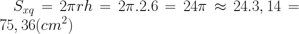 \LARGE S_{xq}=2\pi rh=2\pi .2.6=24\pi\approx 24.3,14=75,36(cm^2)